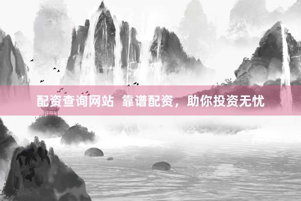 配资查询网站  靠谱配资，助你投资无忧