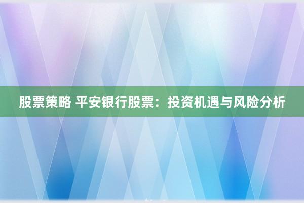 股票策略 平安银行股票：投资机遇与风险分析
