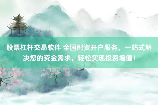 股票杠杆交易软件 全国配资开户服务，一站式解决您的资金需求，轻松实现投资增值！