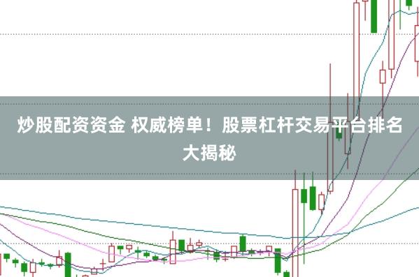 炒股配资资金 权威榜单！股票杠杆交易平台排名大揭秘