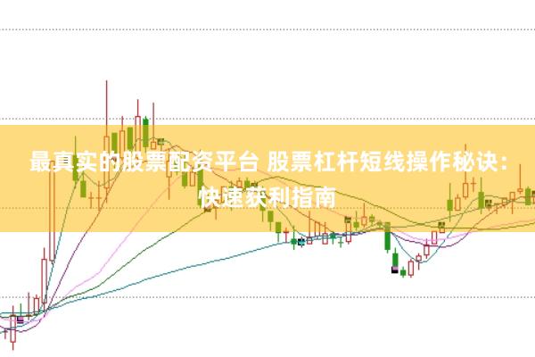 最真实的股票配资平台 股票杠杆短线操作秘诀：快速获利指南