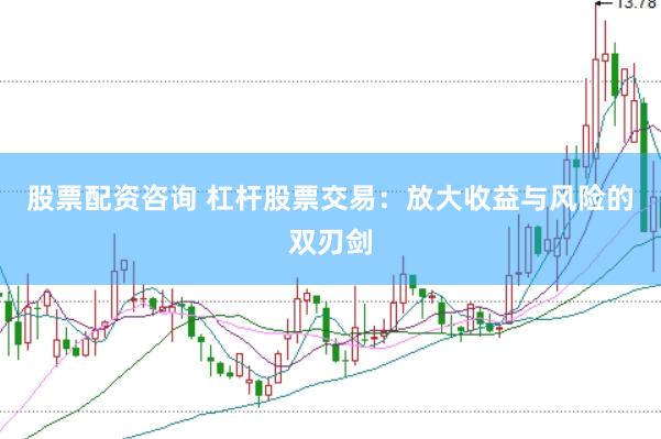 股票配资咨询 杠杆股票交易：放大收益与风险的双刃剑