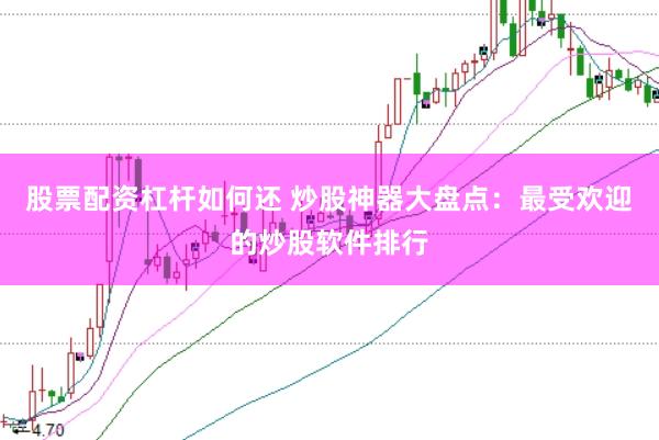 股票配资杠杆如何还 炒股神器大盘点：最受欢迎的炒股软件排行
