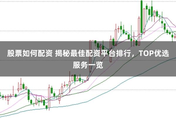 股票如何配资 揭秘最佳配资平台排行，TOP优选服务一览