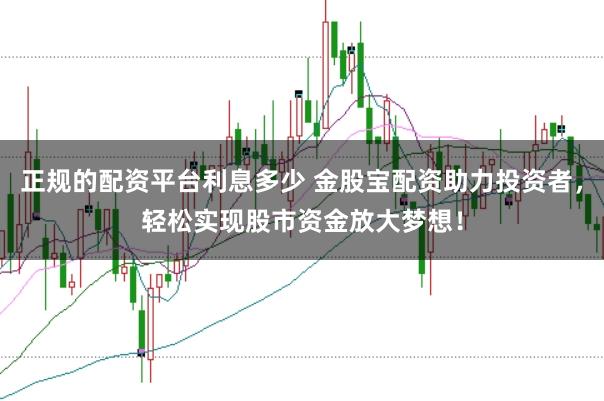 正规的配资平台利息多少 金股宝配资助力投资者，轻松实现股市资金放大梦想！
