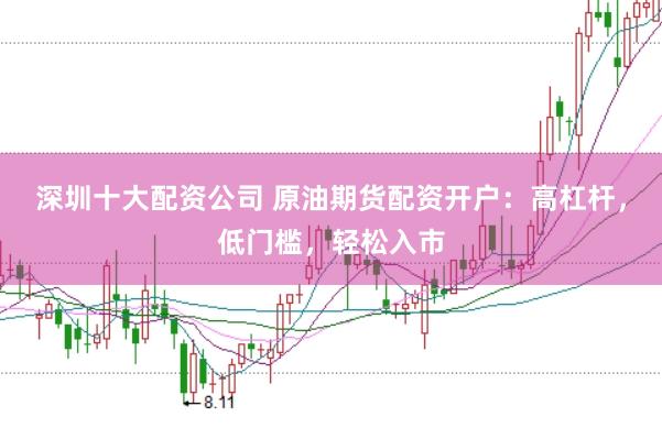 深圳十大配资公司 原油期货配资开户：高杠杆，低门槛，轻松入市