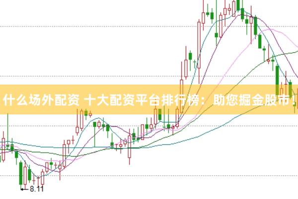 什么场外配资 十大配资平台排行榜：助您掘金股市！