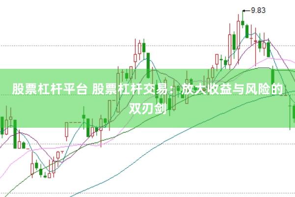 股票杠杆平台 股票杠杆交易：放大收益与风险的双刃剑