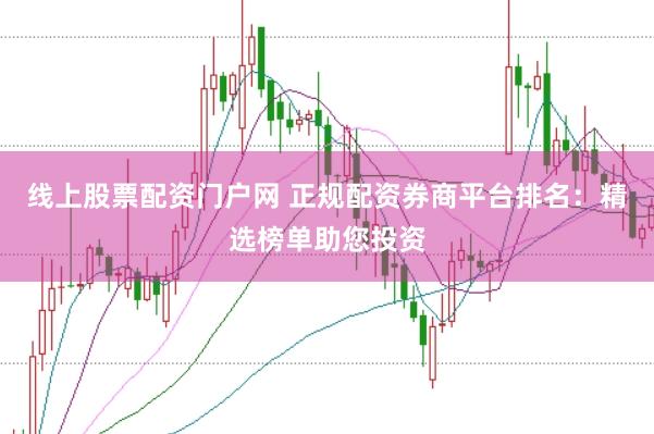 线上股票配资门户网 正规配资券商平台排名：精选榜单助您投资