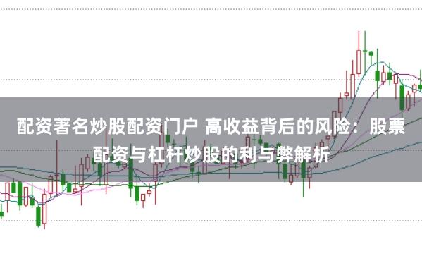 配资著名炒股配资门户 高收益背后的风险：股票配资与杠杆炒股的利与弊解析