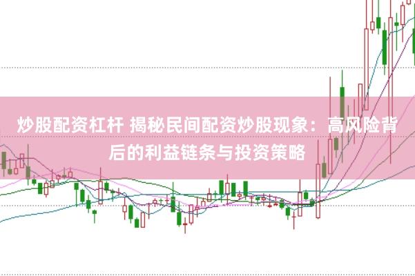 炒股配资杠杆 揭秘民间配资炒股现象：高风险背后的利益链条与投资策略