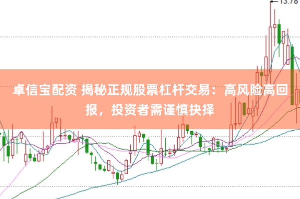 卓信宝配资 揭秘正规股票杠杆交易：高风险高回报，投资者需谨慎抉择