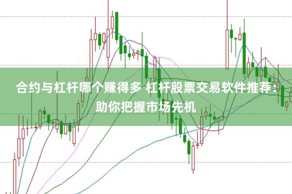 合约与杠杆哪个赚得多 杠杆股票交易软件推荐：助你把握市场先机