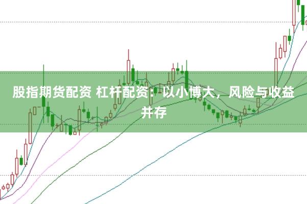 股指期货配资 杠杆配资：以小博大，风险与收益并存