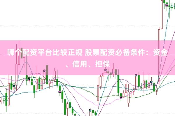 哪个配资平台比较正规 股票配资必备条件：资金、信用、担保