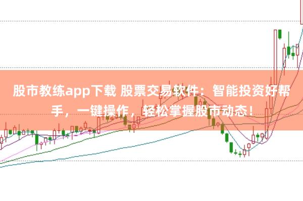 股市教练app下载 股票交易软件：智能投资好帮手，一键操作，轻松掌握股市动态！