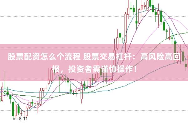 股票配资怎么个流程 股票交易杠杆：高风险高回报，投资者需谨慎操作！