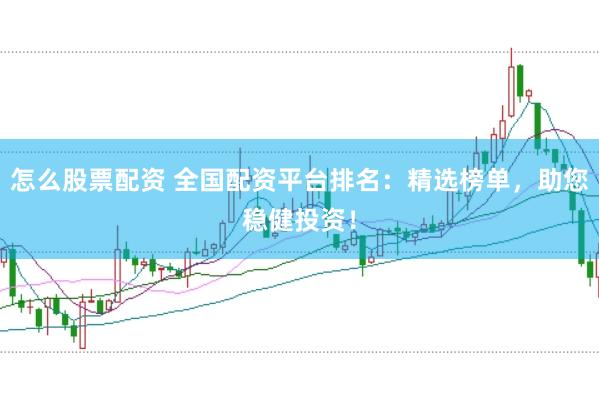 怎么股票配资 全国配资平台排名：精选榜单，助您稳健投资！