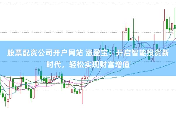 股票配资公司开户网站 涨盈宝：开启智能投资新时代，轻松实现财富增值