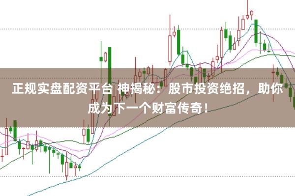 正规实盘配资平台 神揭秘：股市投资绝招，助你成为下一个财富传奇！