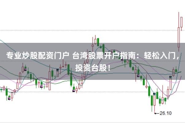专业炒股配资门户 台湾股票开户指南：轻松入门，投资台股！