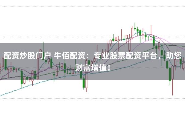 配资炒股门户 牛佰配资：专业股票配资平台，助您财富增值！