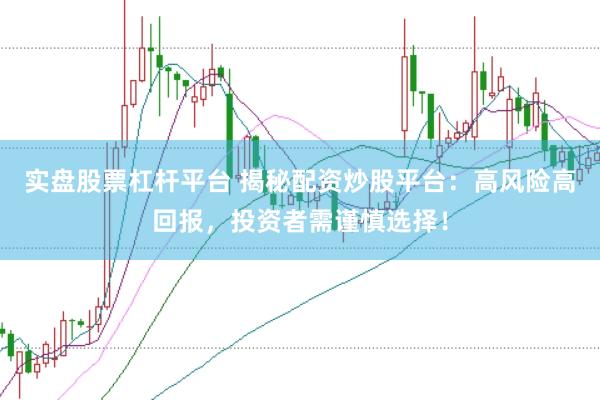 实盘股票杠杆平台 揭秘配资炒股平台：高风险高回报，投资者需谨慎选择！