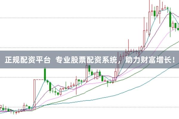 正规配资平台  专业股票配资系统，助力财富增长！