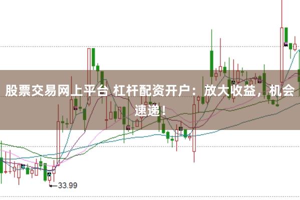 股票交易网上平台 杠杆配资开户：放大收益，机会速递！
