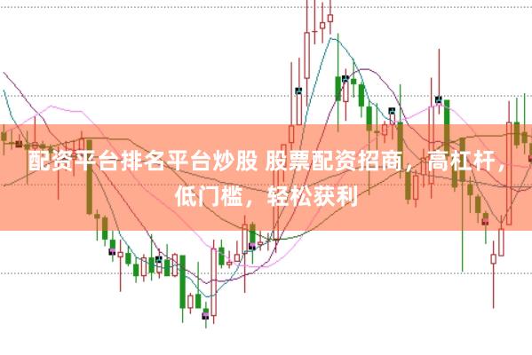 配资平台排名平台炒股 股票配资招商，高杠杆，低门槛，轻松获利