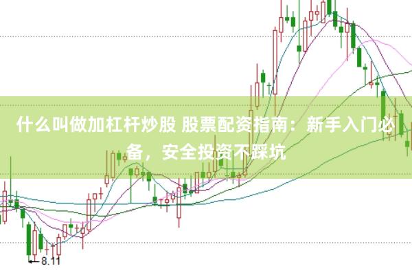 什么叫做加杠杆炒股 股票配资指南：新手入门必备，安全投资不踩坑