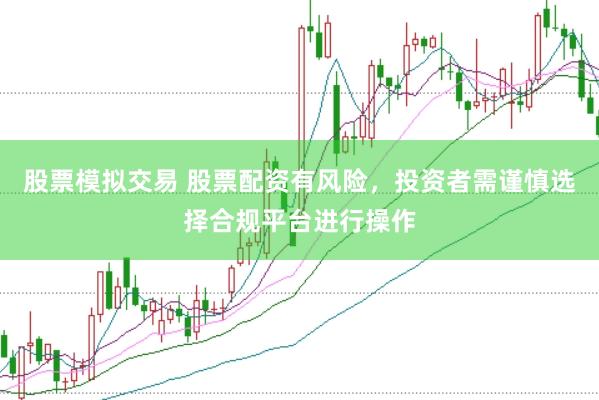 股票模拟交易 股票配资有风险，投资者需谨慎选择合规平台进行操作