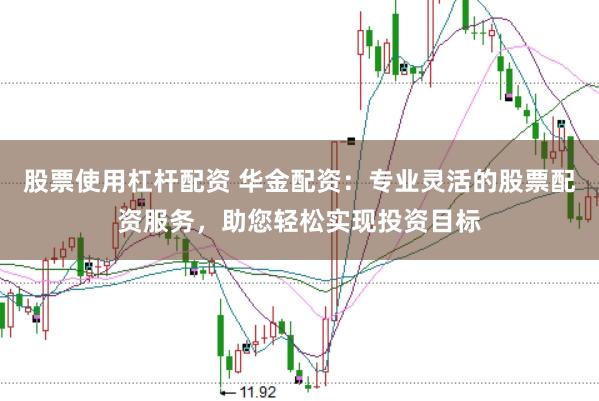 股票使用杠杆配资 华金配资：专业灵活的股票配资服务，助您轻松实现投资目标