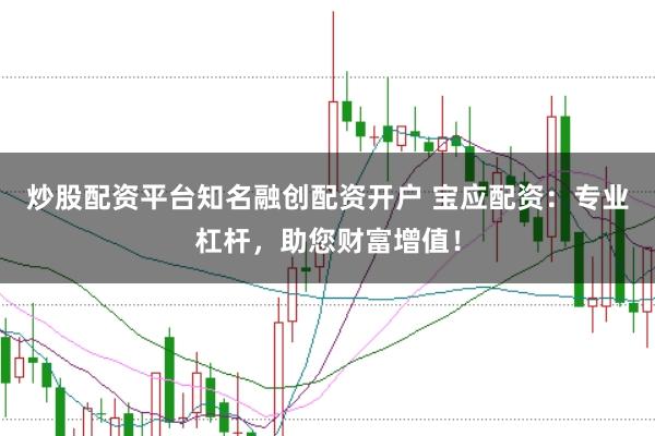 炒股配资平台知名融创配资开户 宝应配资：专业杠杆，助您财富增值！