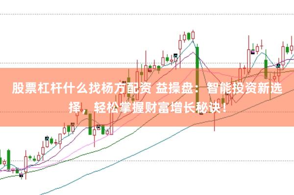股票杠杆什么找杨方配资 益操盘：智能投资新选择，轻松掌握财富增长秘诀！