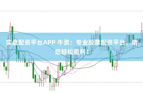 实盘配资平台APP 牛资：专业股票配资平台，助您轻松盈利！