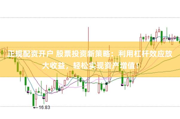 正规配资开户 股票投资新策略：利用杠杆效应放大收益，轻松实现资产增值！