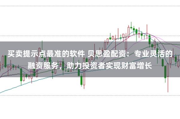 买卖提示点最准的软件 贝思盈配资：专业灵活的融资服务，助力投资者实现财富增长