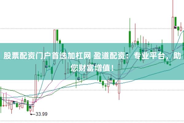 股票配资门户首选加杠网 盈道配资：专业平台，助您财富增值！