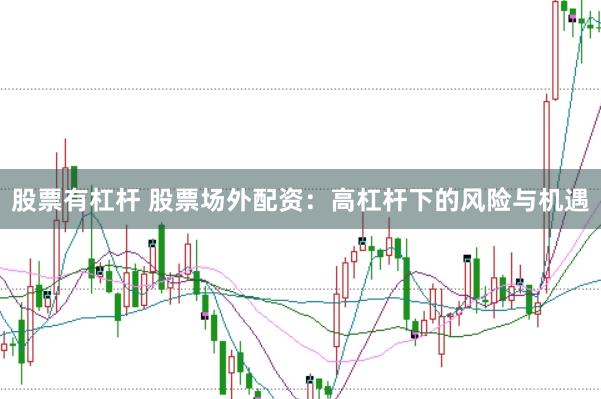 股票有杠杆 股票场外配资：高杠杆下的风险与机遇