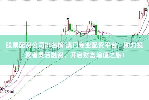 股票配资公司排名榜 澳门专业配资平台，助力投资者灵活融资，开启财富增值之旅！