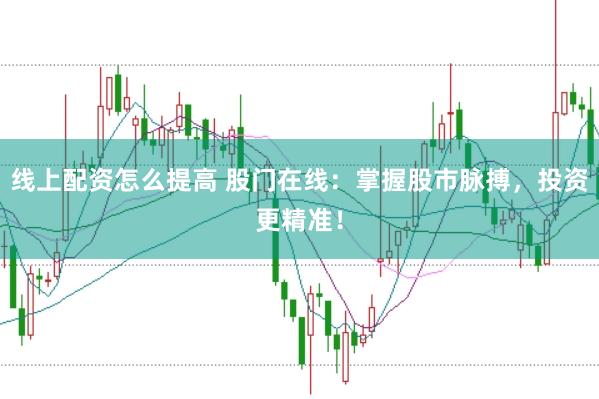线上配资怎么提高 股门在线：掌握股市脉搏，投资更精准！
