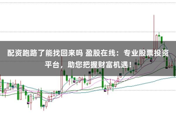 配资跑路了能找回来吗 盈股在线：专业股票投资平台，助您把握财富机遇！