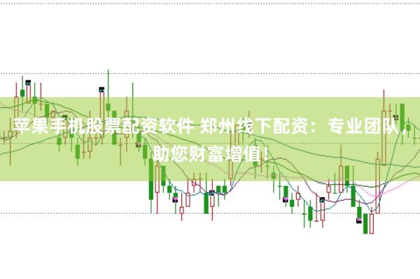 苹果手机股票配资软件 郑州线下配资：专业团队，助您财富增值！