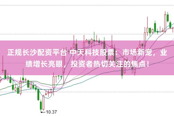 正规长沙配资平台 中天科技股票：市场新宠，业绩增长亮眼，投资者热切关注的焦点！