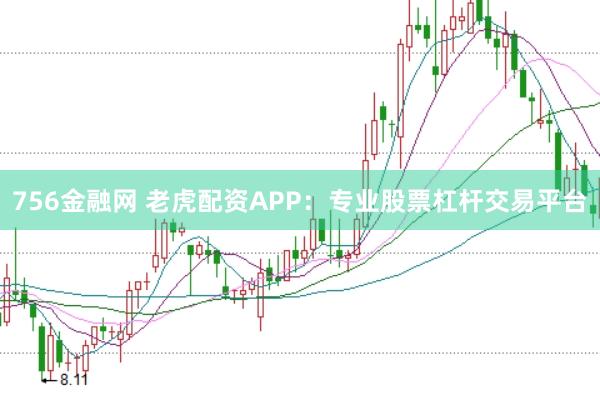 756金融网 老虎配资APP：专业股票杠杆交易平台