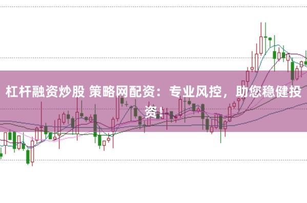 杠杆融资炒股 策略网配资：专业风控，助您稳健投资！