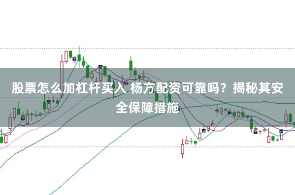 股票怎么加杠杆买入 杨方配资可靠吗？揭秘其安全保障措施