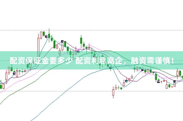 配资保证金要多少 配资利息高企，融资需谨慎！