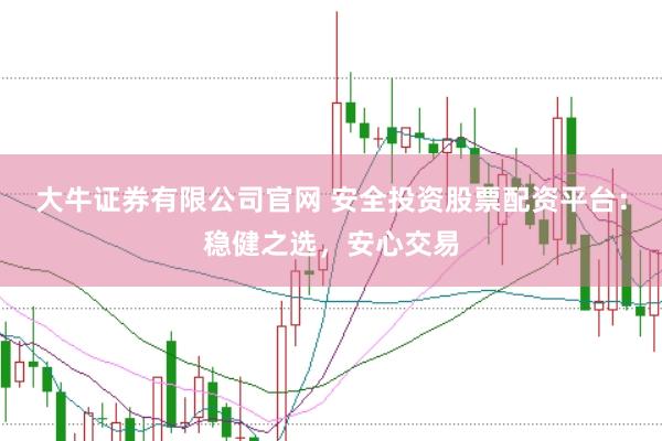 大牛证券有限公司官网 安全投资股票配资平台：稳健之选，安心交易